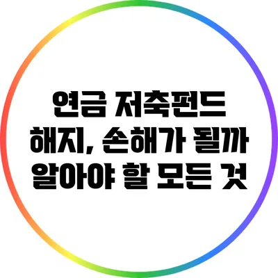 연금 저축펀드 해지, 손해가 될까? 알아야 할 모든 것