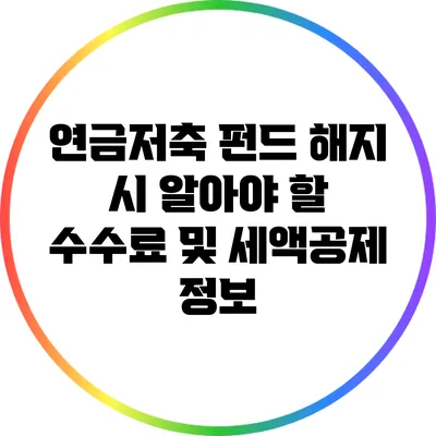 연금저축 펀드 해지 시 알아야 할 수수료 및 세액공제 정보