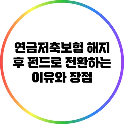 연금저축보험 해지 후 펀드로 전환하는 이유와 장점