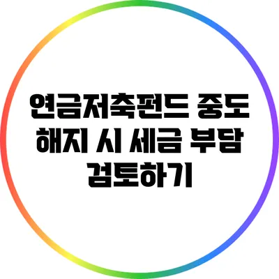 연금저축펀드 중도 해지 시 세금 부담 검토하기
