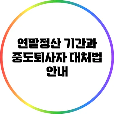 연말정산 기간과 중도퇴사자 대처법 안내