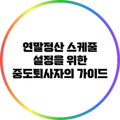 연말정산 스케줄 설정을 위한 중도퇴사자의 가이드
