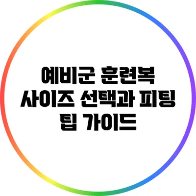 예비군 훈련복 사이즈 선택과 피팅 팁 가이드