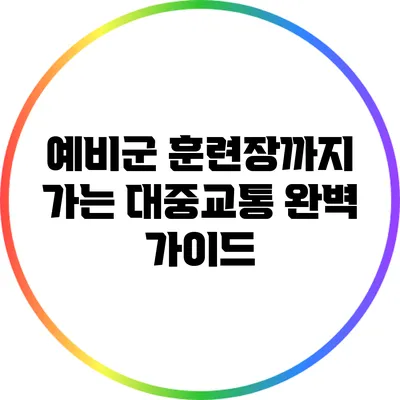 예비군 훈련장까지 가는 대중교통 완벽 가이드