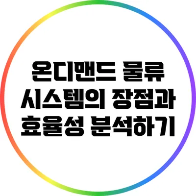 온디맨드 물류 시스템의 장점과 효율성 분석하기