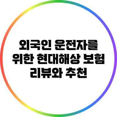 외국인 운전자를 위한 현대해상 보험 리뷰와 추천