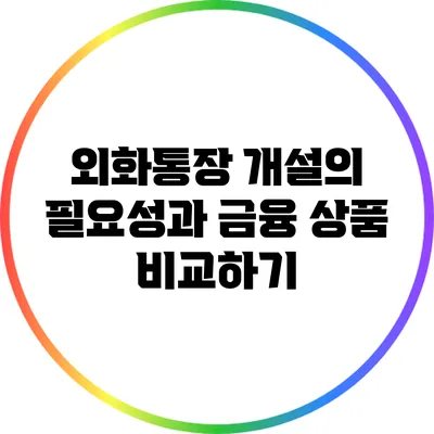 외화통장 개설의 필요성과 금융 상품 비교하기