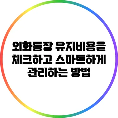 외화통장 유지비용을 체크하고 스마트하게 관리하는 방법