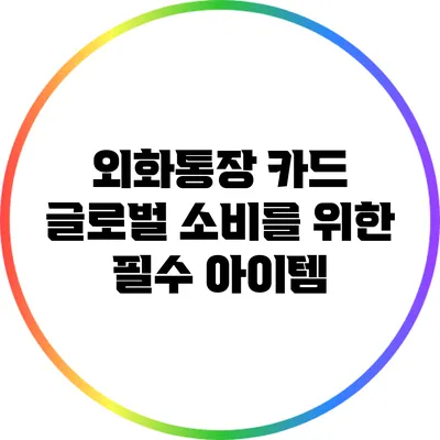 외화통장 카드: 글로벌 소비를 위한 필수 아이템