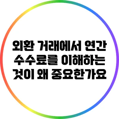 외환 거래에서 연간 수수료를 이해하는 것이 왜 중요한가요?