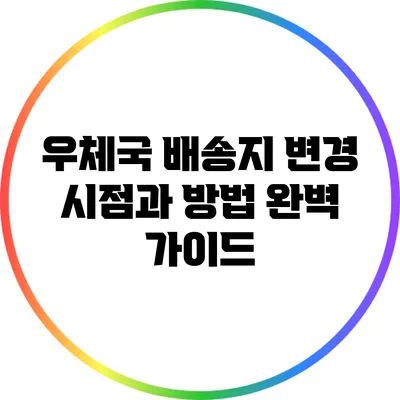 우체국 배송지 변경 시점과 방법 완벽 가이드