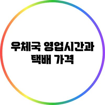 우체국 영업시간과 택배 가격