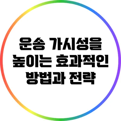 운송 가시성을 높이는 효과적인 방법과 전략