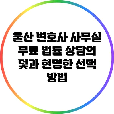 울산 변호사 사무실: 무료 법률 상담의 덫과 현명한 선택 방법