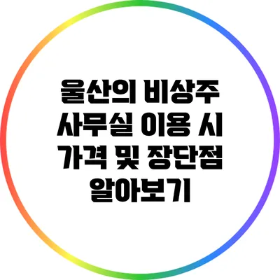 울산의 비상주 사무실 이용 시 가격 및 장단점 알아보기