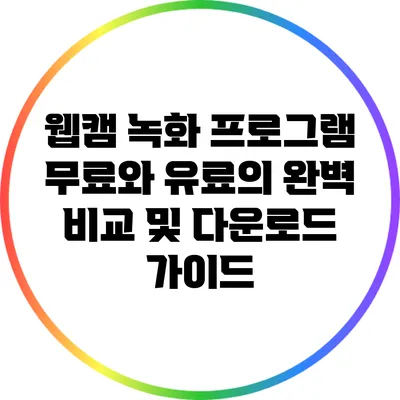 웹캠 녹화 프로그램: 무료와 유료의 완벽 비교 및 다운로드 가이드