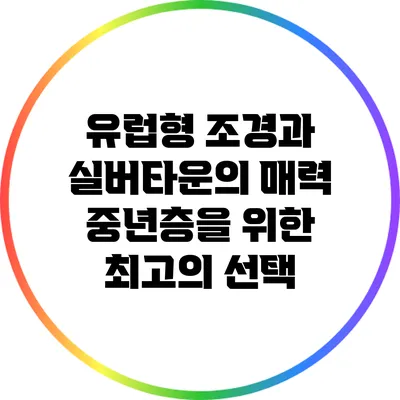 유럽형 조경과 실버타운의 매력: 중년층을 위한 최고의 선택