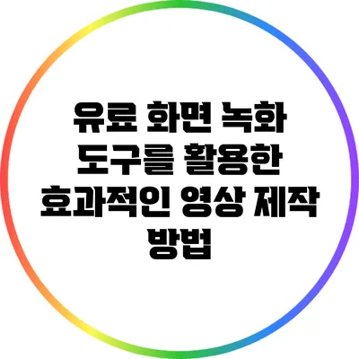 유료 화면 녹화 도구를 활용한 효과적인 영상 제작 방법