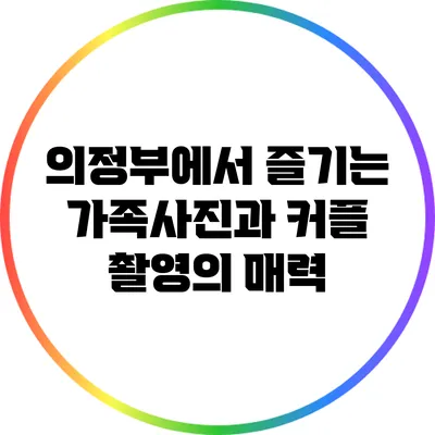 의정부에서 즐기는 가족사진과 커플 촬영의 매력