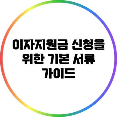 이자지원금 신청을 위한 기본 서류 가이드