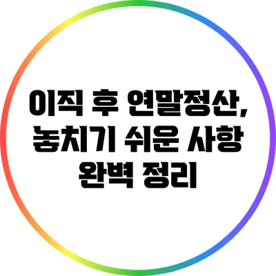 이직 후 연말정산, 놓치기 쉬운 사항 완벽 정리