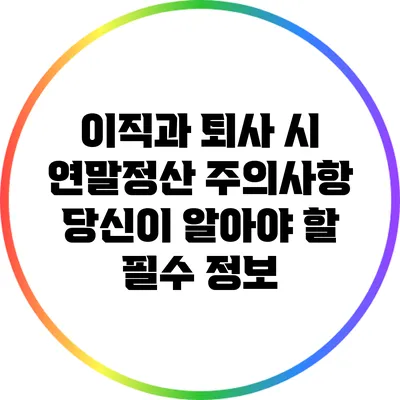 이직과 퇴사 시 연말정산 주의사항: 당신이 알아야 할 필수 정보