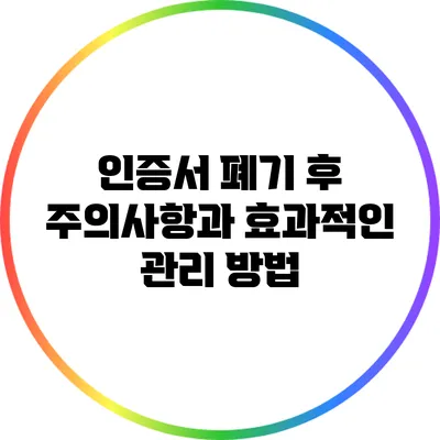 인증서 폐기 후 주의사항과 효과적인 관리 방법