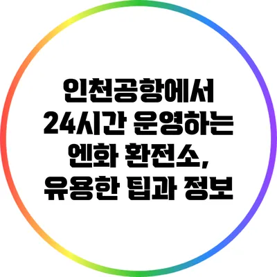 인천공항에서 24시간 운영하는 엔화 환전소, 유용한 팁과 정보