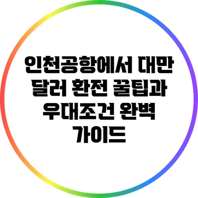 인천공항에서 대만 달러 환전 꿀팁과 우대조건 완벽 가이드