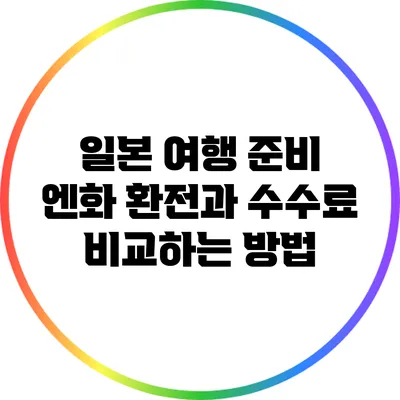 일본 여행 준비: 엔화 환전과 수수료 비교하는 방법