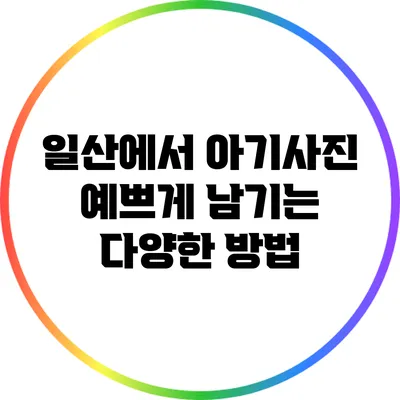 일산에서 아기사진 예쁘게 남기는 다양한 방법