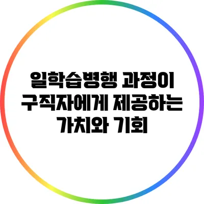 일학습병행 과정이 구직자에게 제공하는 가치와 기회