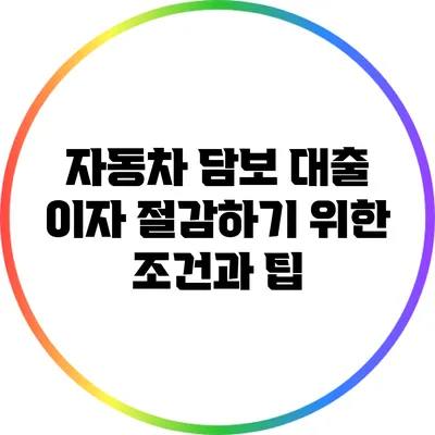 자동차 담보 대출 이자 절감하기 위한 조건과 팁