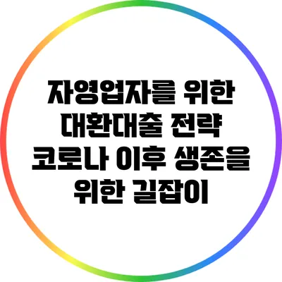 자영업자를 위한 대환대출 전략: 코로나 이후 생존을 위한 길잡이