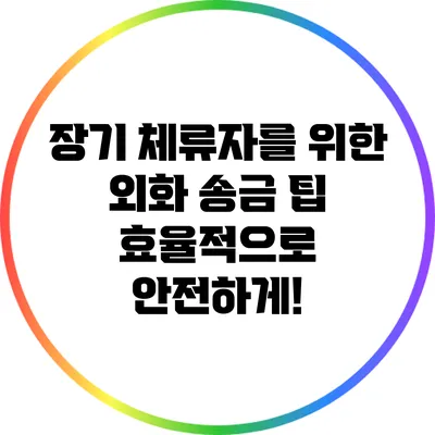 장기 체류자를 위한 외화 송금 팁: 효율적으로 안전하게!