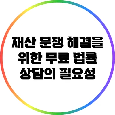 재산 분쟁 해결을 위한 무료 법률 상담의 필요성