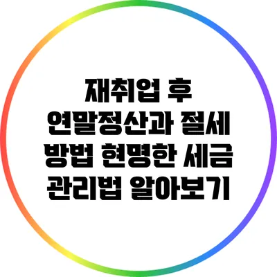 재취업 후 연말정산과 절세 방법: 현명한 세금 관리법 알아보기
