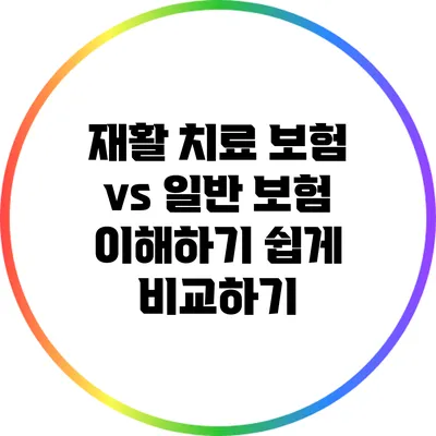 재활 치료 보험 vs 일반 보험: 이해하기 쉽게 비교하기