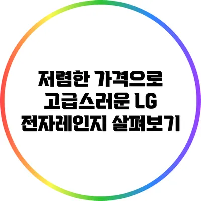 저렴한 가격으로 고급스러운 LG 전자레인지 살펴보기