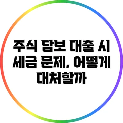 주식 담보 대출 시 세금 문제, 어떻게 대처할까?