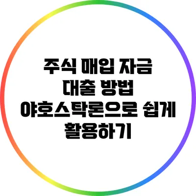 주식 매입 자금 대출 방법: 야호스탁론으로 쉽게 활용하기