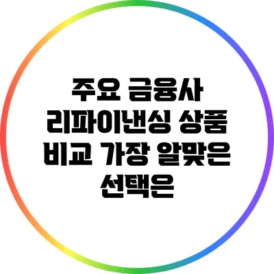 주요 금융사 리파이낸싱 상품 비교: 가장 알맞은 선택은?