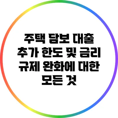 주택 담보 대출 추가 한도 및 금리 규제 완화에 대한 모든 것