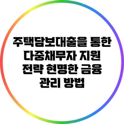 주택담보대출을 통한 다중채무자 지원 전략: 현명한 금융 관리 방법