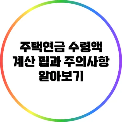 주택연금 수령액 계산: 팁과 주의사항 알아보기