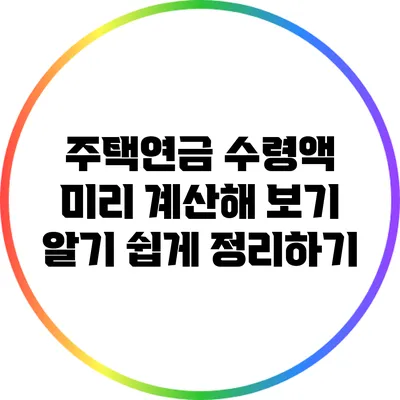 주택연금 수령액 미리 계산해 보기: 알기 쉽게 정리하기