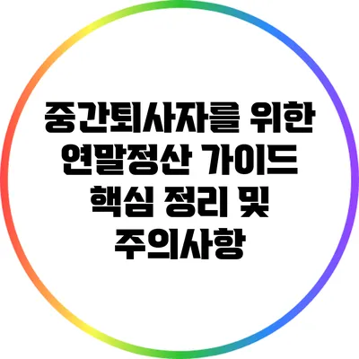 중간퇴사자를 위한 연말정산 가이드: 핵심 정리 및 주의사항