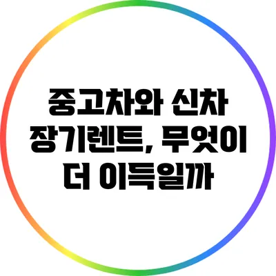 중고차와 신차 장기렌트, 무엇이 더 이득일까?