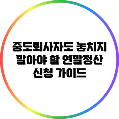 중도퇴사자도 놓치지 말아야 할 연말정산 신청 가이드