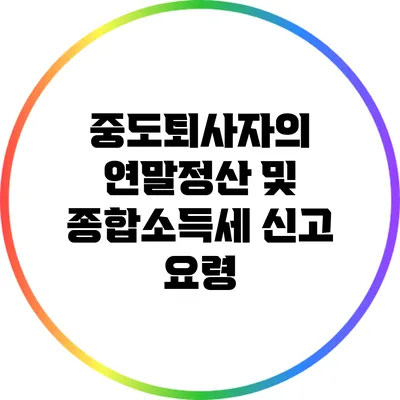 중도퇴사자의 연말정산 및 종합소득세 신고 요령
